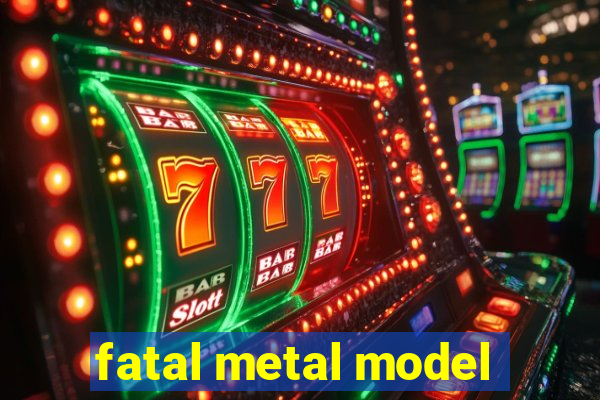 fatal metal model